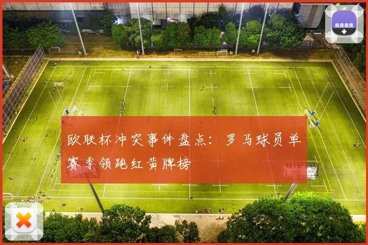 欧联杯冲突事件盘点：罗马球员单赛季领跑红黄牌榜