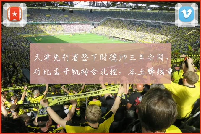 天津先行者签下时德帅三年合同，对比孟子凯转会北控，本土锋线重组路径对比