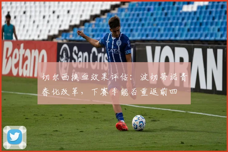 切尔西换血效果评估：波切蒂诺青春化改革，下赛季能否重返前四