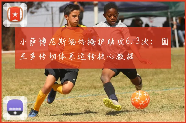 小萨博尼斯场均掩护助攻6.3次：国王多传切体系运转核心数据